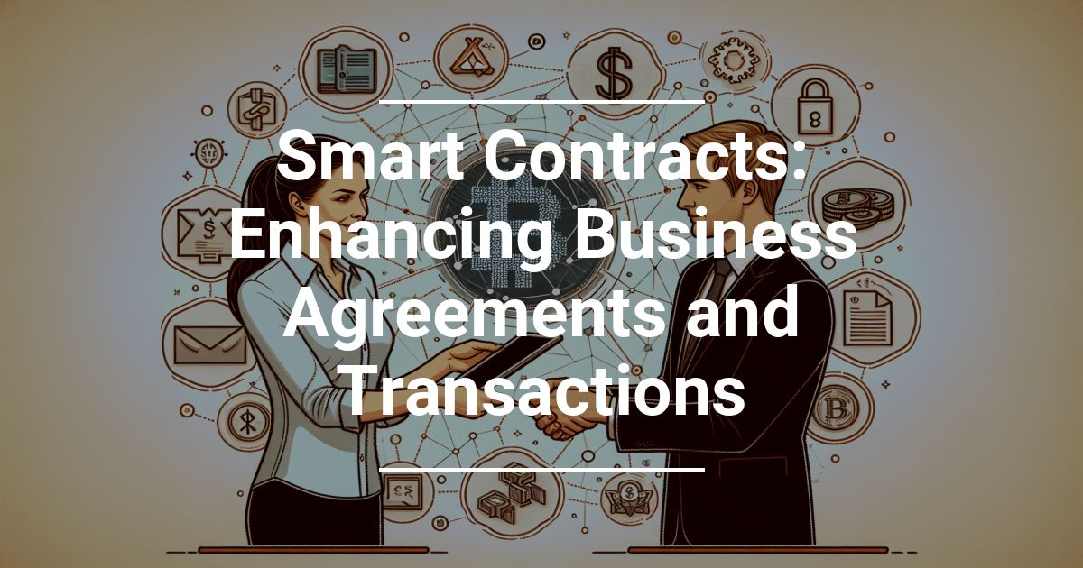 Smart Contracts: Enhancing Business Agreements and Transactions